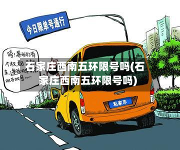石家庄西南五环限号吗(石家庄西南五环限号吗)-第2张图片