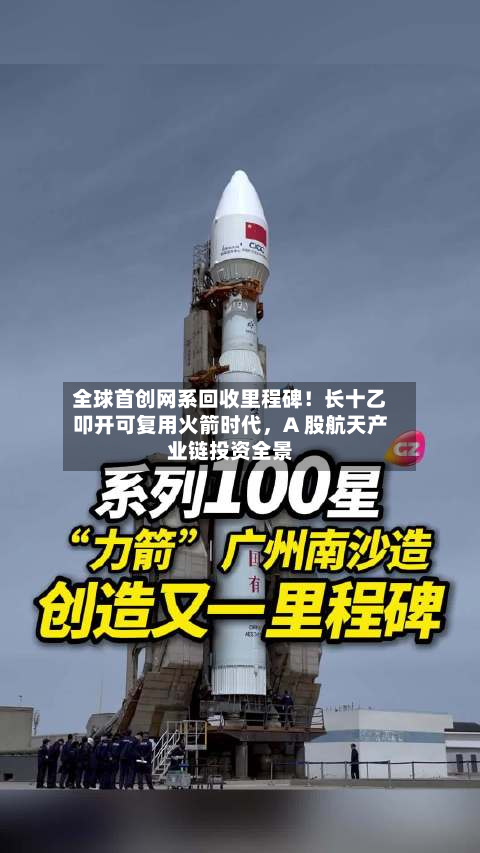 全球首创网系回收里程碑！长十乙叩开可复用火箭时代，A 股航天产业链投资全景
