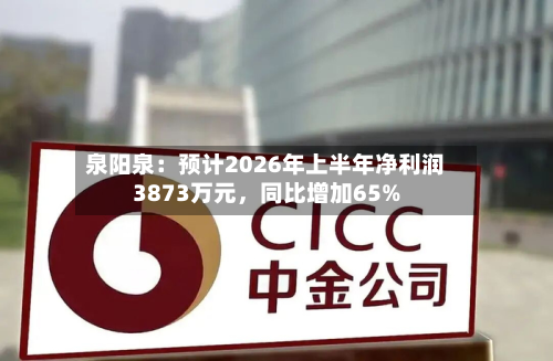泉阳泉：预计2026年上半年净利润3873万元，同比增加65%-第1张图片