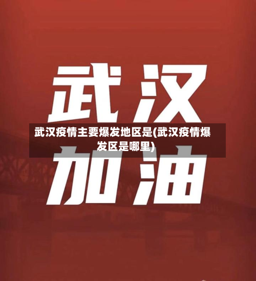 武汉疫情主要爆发地区是(武汉疫情爆发区是哪里)