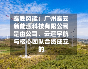 泰胜风能：广州泰云新能源科技有限公司是由公司、云遥宇航与核心团队合资成立的-第2张图片