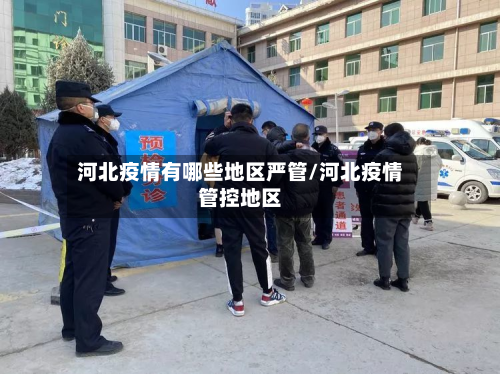 河北疫情有哪些地区严管/河北疫情管控地区