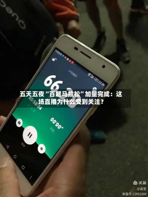 五天五夜“百题马拉松	”加量完成：这场直播为什么受到关注？-第2张图片