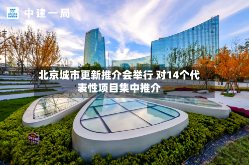 北京城市更新推介会举行 对14个代表性项目集中推介