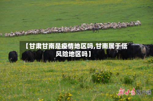 【甘肃甘南是疫情地区吗,甘南属于低风险地区吗】-第1张图片