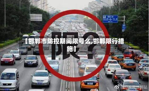 【邯郸市防控期间限号么,邯郸限行措施】
