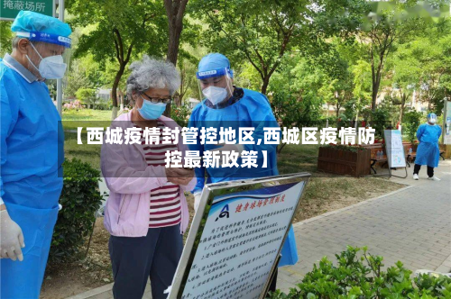 【西城疫情封管控地区,西城区疫情防控最新政策】