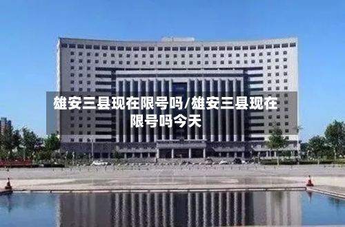 雄安三县现在限号吗/雄安三县现在限号吗今天-第2张图片