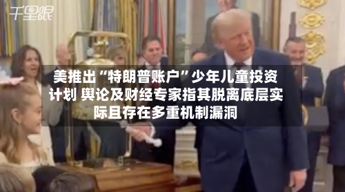 美推出“特朗普账户”少年儿童投资计划 舆论及财经专家指其脱离底层实际且存在多重机制漏洞-第2张图片