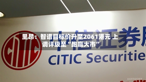 里昂：智谱目标价升至2061港元 上调评级至“跑赢大市	”-第1张图片