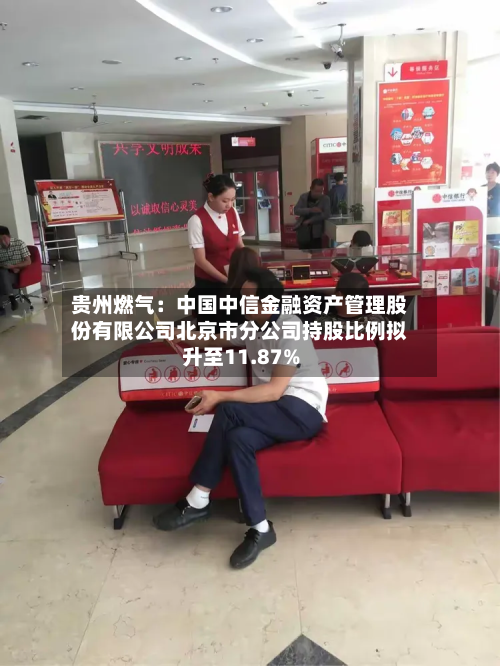 贵州燃气:中国中信金融资产管理股份有限公司北京市分公司持股比例拟升至11.87%-第3张图片