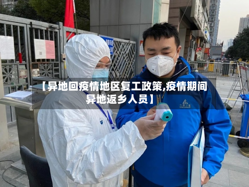 【异地回疫情地区复工政策,疫情期间异地返乡人员】-第1张图片