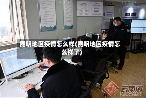 昆明地区疫情怎么样(昆明地区疫情怎么样了)-第3张图片