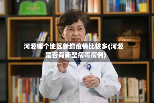 河源哪个地区新增疫情比较多(河源是否有新型病毒病例)