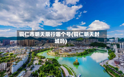 铜仁市明天限行哪个号(铜仁明天封城吗)