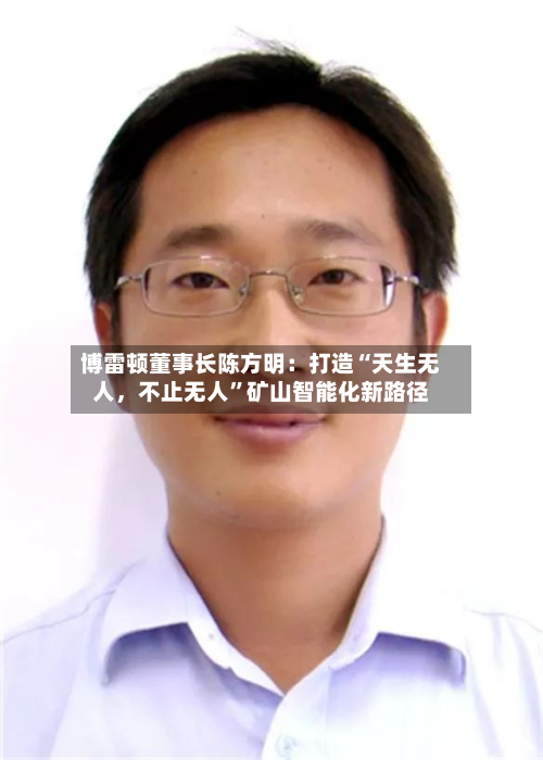 博雷顿董事长陈方明：打造“天生无人	，不止无人”矿山智能化新路径-第2张图片