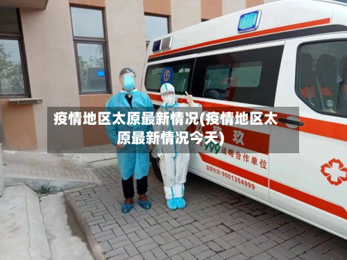 疫情地区太原最新情况(疫情地区太原最新情况今天)-第1张图片