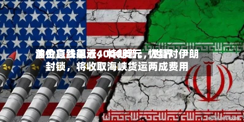 黄金急跌逼近4000美元，世界油价直线飙涨，特朗普：恢复对伊朗封锁	，将收取海峡货运两成费用-第2张图片