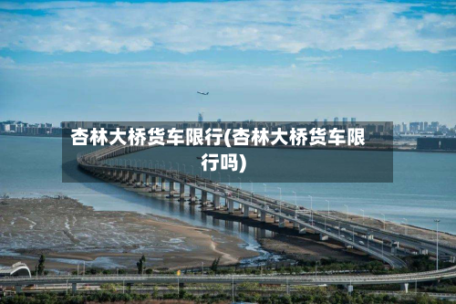 杏林大桥货车限行(杏林大桥货车限行吗)-第1张图片