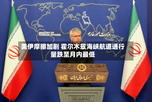 美伊摩擦加剧 霍尔木兹海峡航道通行量跌至月内最低-第3张图片
