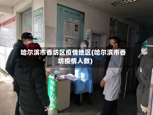哈尔滨市香坊区疫情地区(哈尔滨市香坊疫情人数)-第2张图片