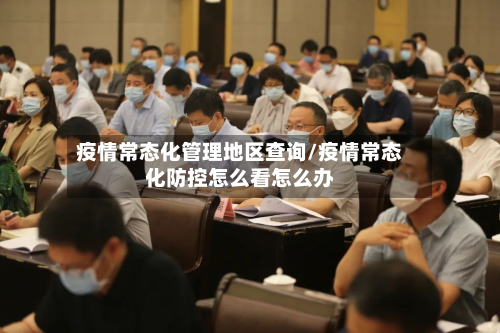 疫情常态化管理地区查询/疫情常态化防控怎么看怎么办-第2张图片