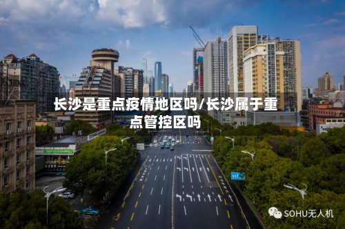 长沙是重点疫情地区吗/长沙属于重点管控区吗-第2张图片