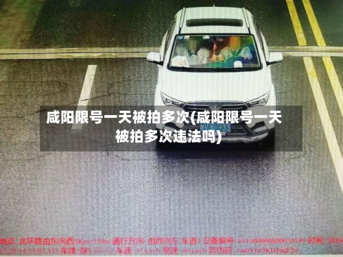 咸阳限号一天被拍多次(咸阳限号一天被拍多次违法吗)-第2张图片