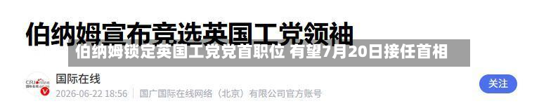 伯纳姆锁定英国工党党首职位 有望7月20日接任首相-第1张图片