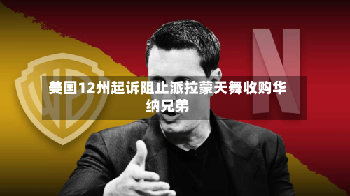 美国12州起诉阻止派拉蒙天舞收购华纳兄弟-第1张图片