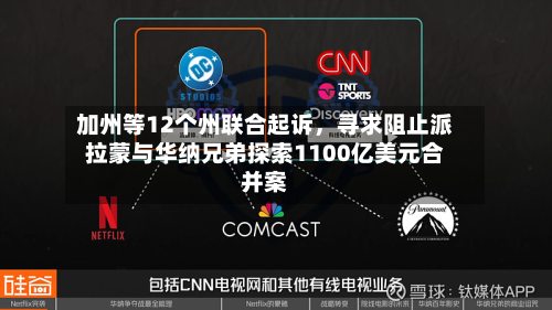 加州等12个州联合起诉，寻求阻止派拉蒙与华纳兄弟探索1100亿美元合并案