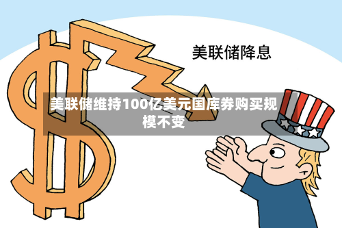 美联储维持100亿美元国库券购买规模不变-第1张图片