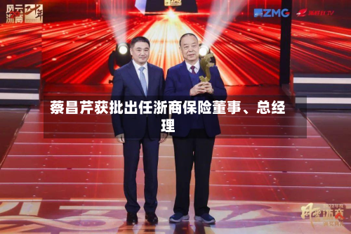 蔡昌芹获批出任浙商保险董事、总经理-第2张图片