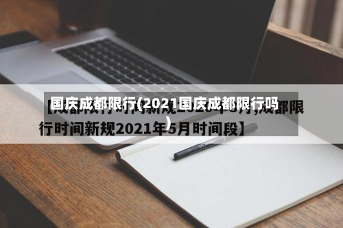 国庆成都限行(2021国庆成都限行吗)-第1张图片