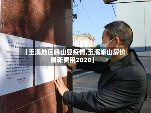 【玉溪地区峨山县疫情,玉溪峨山房价最新费用2020】-第1张图片