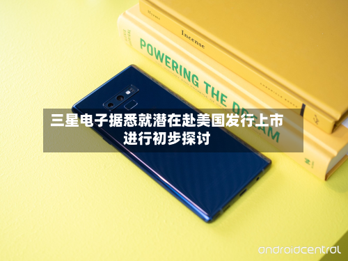 三星电子据悉就潜在赴美国发行上市进行初步探讨