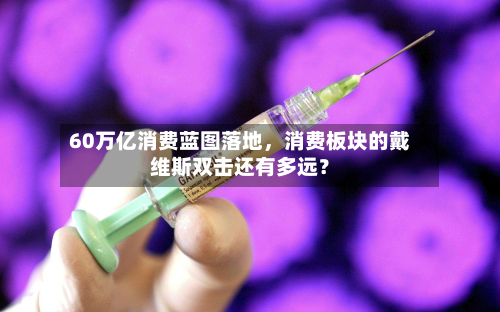 60万亿消费蓝图落地，消费板块的戴维斯双击还有多远？