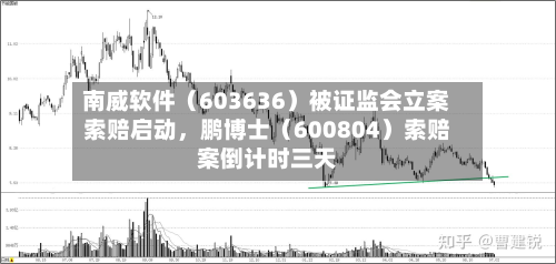 南威软件（603636）被证监会立案索赔启动	，鹏博士（600804）索赔案倒计时三天-第2张图片