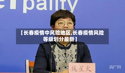 【长春疫情中风险地区,长春疫情风险等级划分最新】-第1张图片