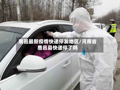 鹿邑最新疫情快递停发地区/河南省鹿邑县快递停了吗-第2张图片
