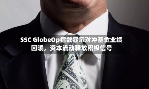 SSC GlobeOp指数显示对冲基金业绩回暖，资本流动释放积极信号-第2张图片