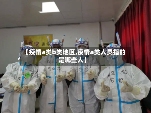 【疫情a类b类地区,疫情a类人员指的是哪些人】-第3张图片