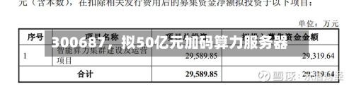 300687，拟50亿元加码算力服务器