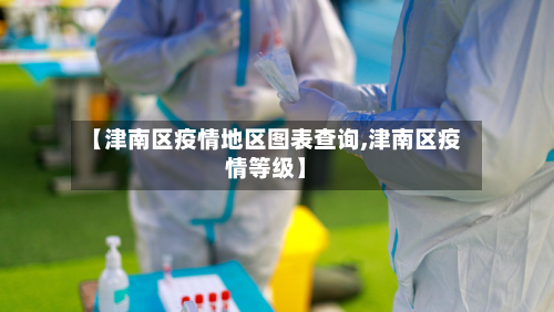 【津南区疫情地区图表查询,津南区疫情等级】-第3张图片
