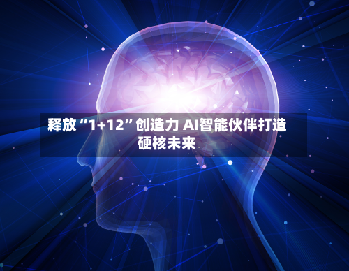 释放“1+12”创造力 AI智能伙伴打造硬核未来