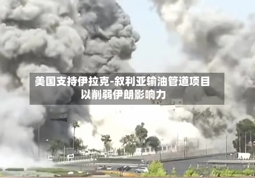 美国支持伊拉克-叙利亚输油管道项目 以削弱伊朗影响力