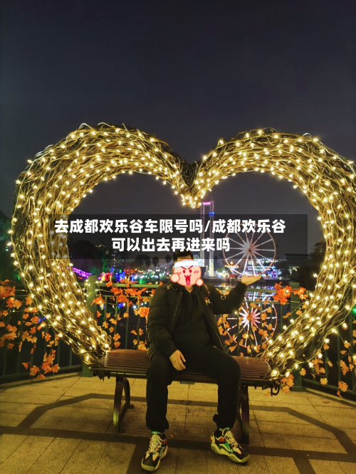 去成都欢乐谷车限号吗/成都欢乐谷可以出去再进来吗