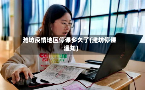 潍坊疫情地区停课多久了(潍坊停课通知)-第2张图片