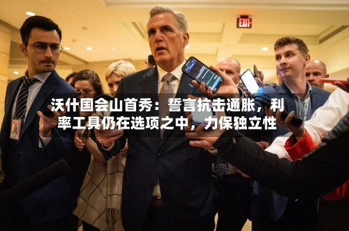 沃什国会山首秀：誓言抗击通胀，利率工具仍在选项之中，力保独立性-第3张图片