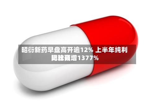 昭衍新药早盘高开逾12% 上半年纯利比较高
同比预增1377%-第2张图片